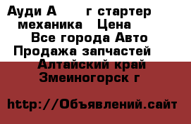 Ауди А4 1995г стартер 1,6adp механика › Цена ­ 2 500 - Все города Авто » Продажа запчастей   . Алтайский край,Змеиногорск г.